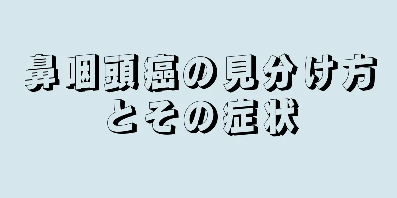 鼻咽頭癌の見分け方とその症状