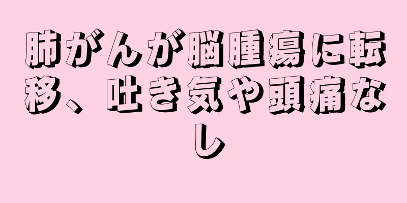 肺がんが脳腫瘍に転移、吐き気や頭痛なし