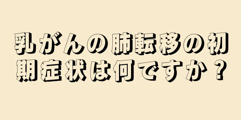 乳がんの肺転移の初期症状は何ですか？