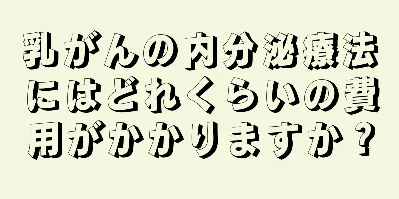乳がんの内分泌療法にはどれくらいの費用がかかりますか？
