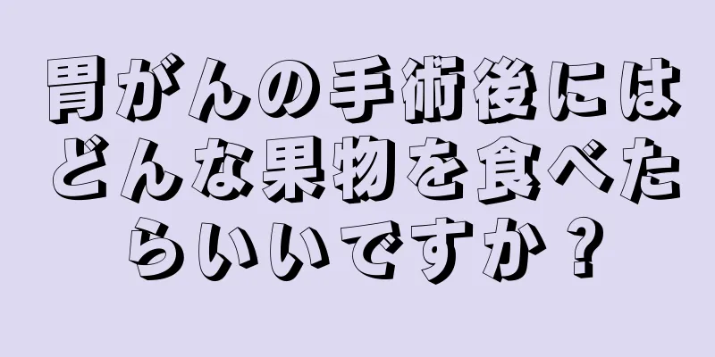 胃がんの手術後にはどんな果物を食べたらいいですか？