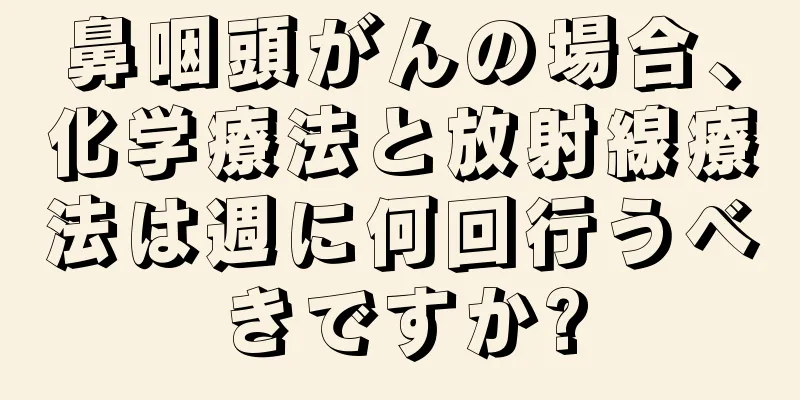 鼻咽頭がんの場合、化学療法と放射線療法は週に何回行うべきですか?
