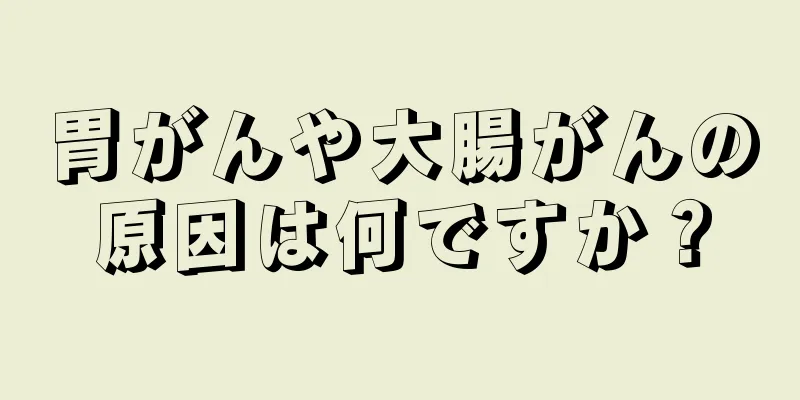 胃がんや大腸がんの原因は何ですか？