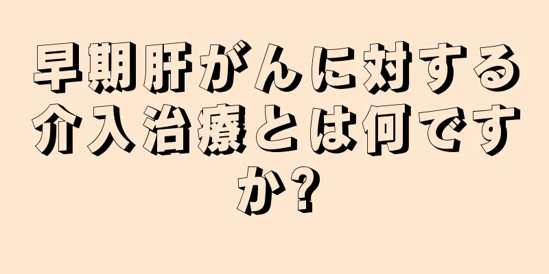 早期肝がんに対する介入治療とは何ですか?