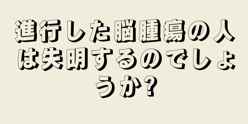 進行した脳腫瘍の人は失明するのでしょうか?