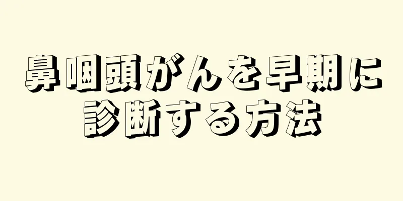 鼻咽頭がんを早期に診断する方法