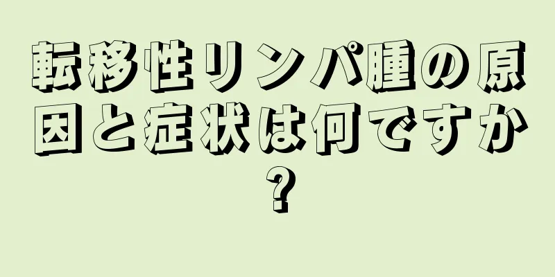 転移性リンパ腫の原因と症状は何ですか?