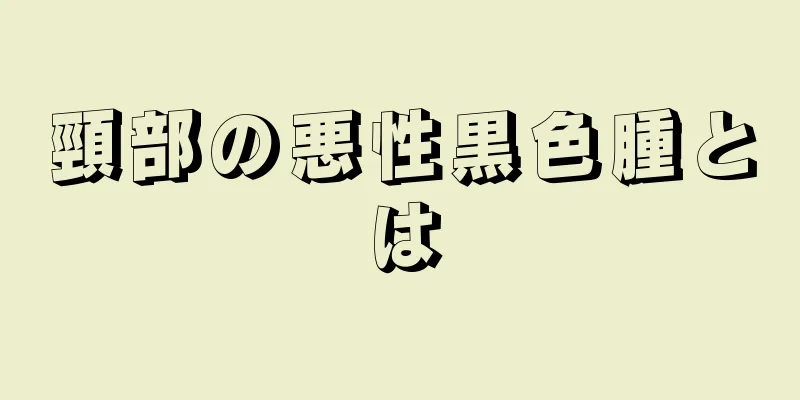 頸部の悪性黒色腫とは