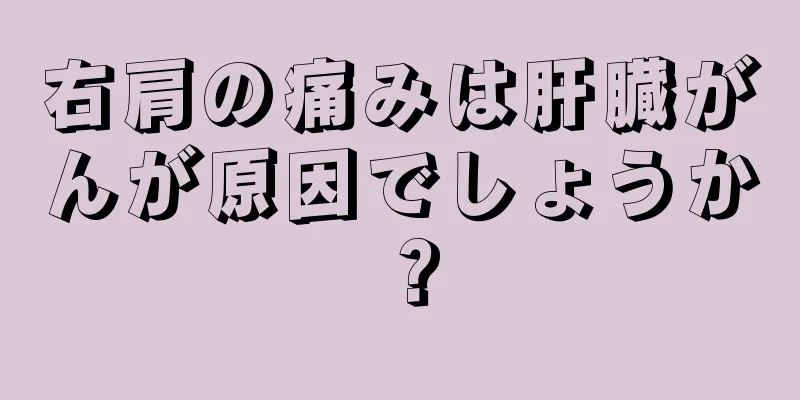 右肩の痛みは肝臓がんが原因でしょうか？