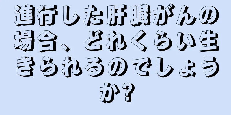 進行した肝臓がんの場合、どれくらい生きられるのでしょうか?