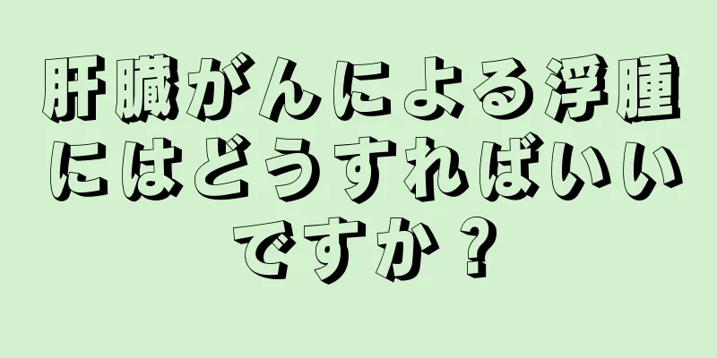 肝臓がんによる浮腫にはどうすればいいですか？