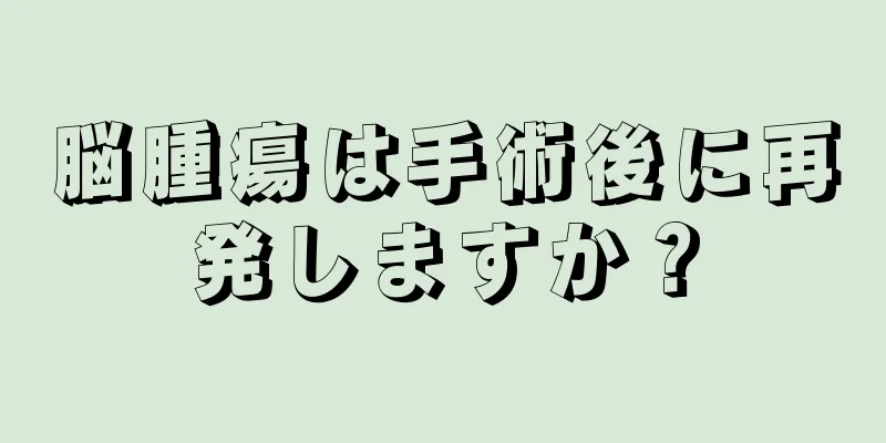 脳腫瘍は手術後に再発しますか？