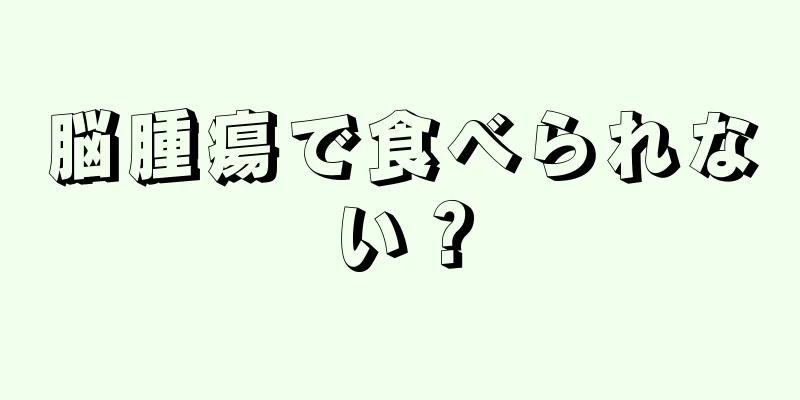 脳腫瘍で食べられない？