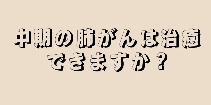 中期の肺がんは治癒できますか？