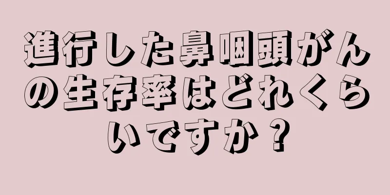 進行した鼻咽頭がんの生存率はどれくらいですか？