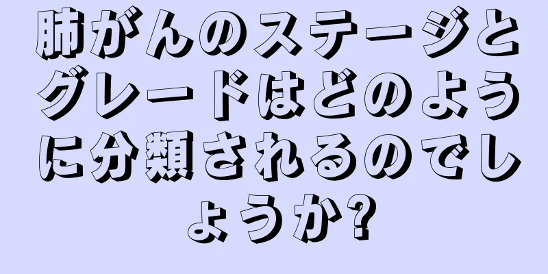 肺がんのステージとグレードはどのように分類されるのでしょうか?