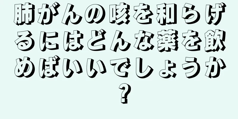 肺がんの咳を和らげるにはどんな薬を飲めばいいでしょうか？