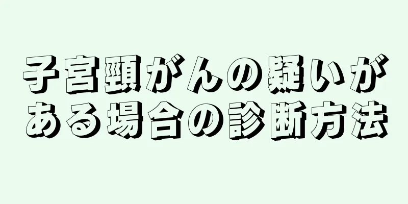 子宮頸がんの疑いがある場合の診断方法