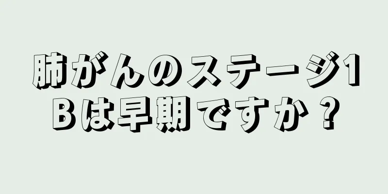 肺がんのステージ1Bは早期ですか？