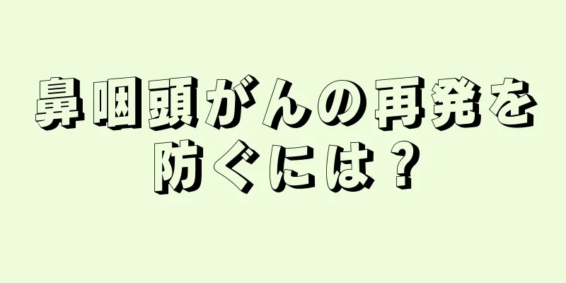 鼻咽頭がんの再発を防ぐには？
