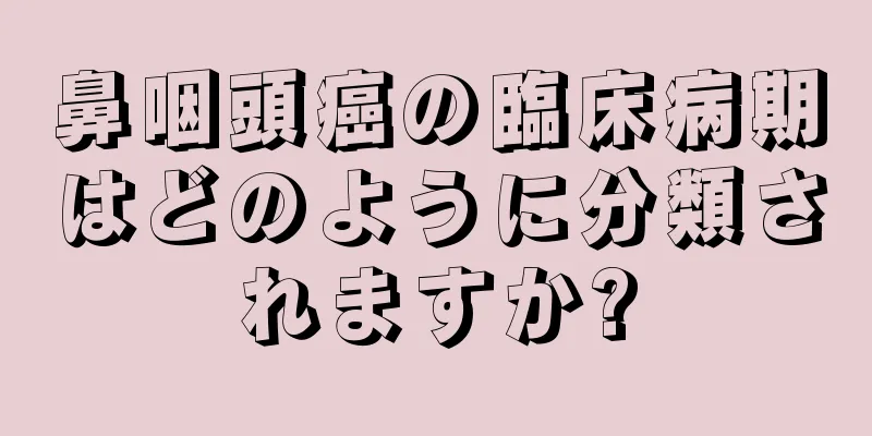 鼻咽頭癌の臨床病期はどのように分類されますか?
