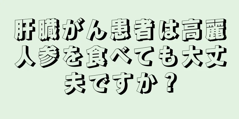 肝臓がん患者は高麗人参を食べても大丈夫ですか？