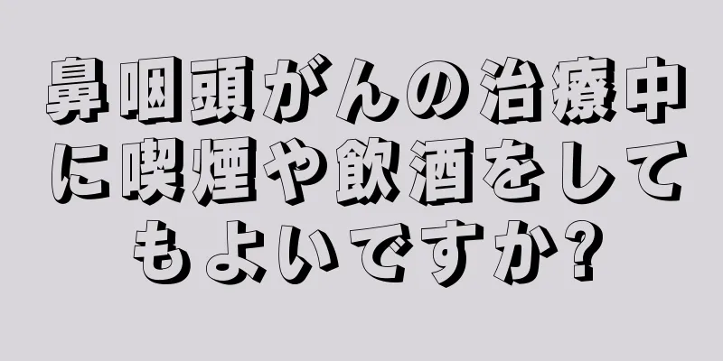 鼻咽頭がんの治療中に喫煙や飲酒をしてもよいですか?