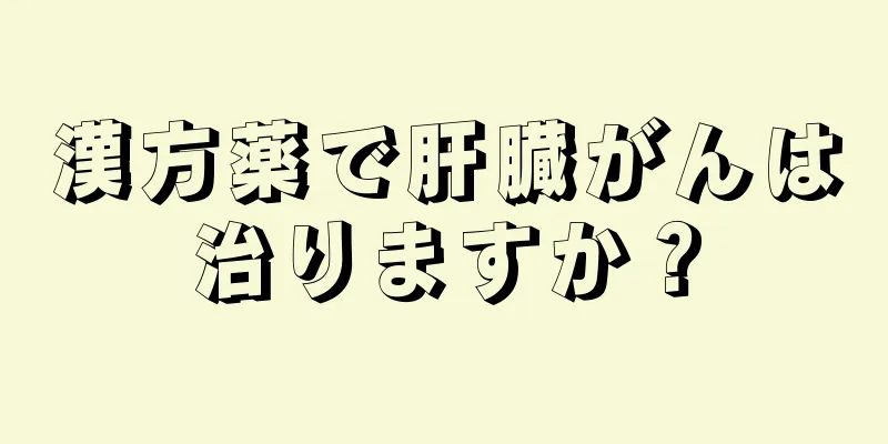 漢方薬で肝臓がんは治りますか？