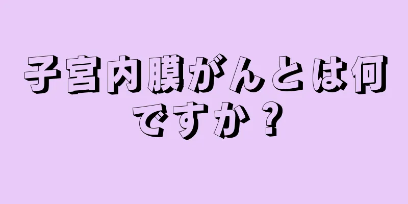 子宮内膜がんとは何ですか？