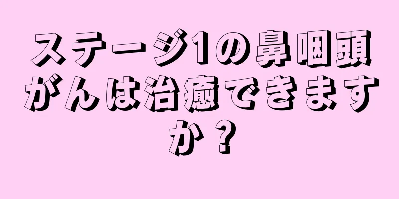 ステージ1の鼻咽頭がんは治癒できますか？