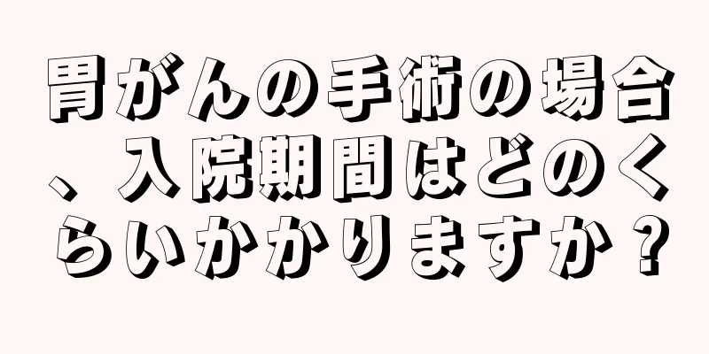 胃がんの手術の場合、入院期間はどのくらいかかりますか？
