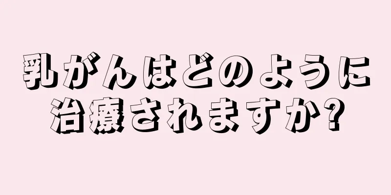 乳がんはどのように治療されますか?