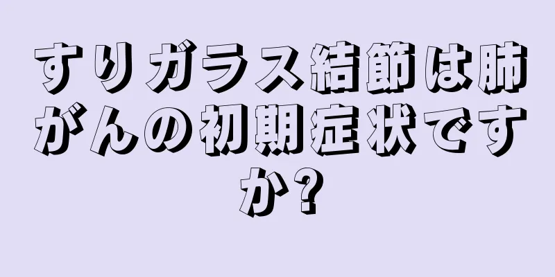 すりガラス結節は肺がんの初期症状ですか?