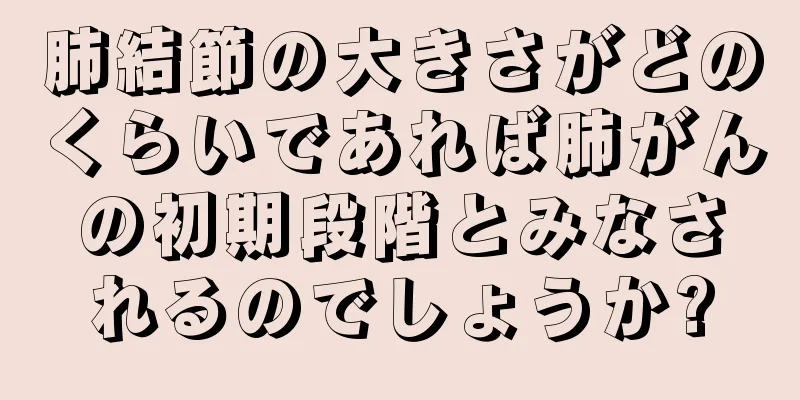 肺結節の大きさがどのくらいであれば肺がんの初期段階とみなされるのでしょうか?