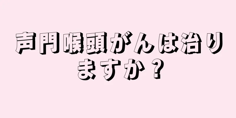 声門喉頭がんは治りますか？
