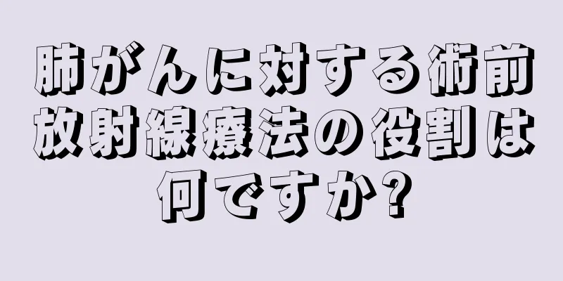 肺がんに対する術前放射線療法の役割は何ですか?