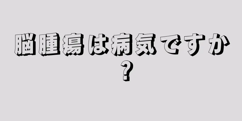 脳腫瘍は病気ですか？