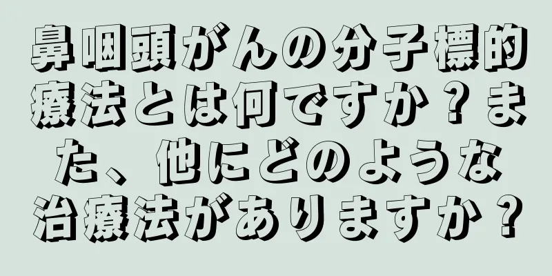 鼻咽頭がんの分子標的療法とは何ですか？また、他にどのような治療法がありますか？
