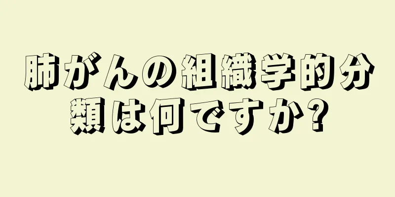 肺がんの組織学的分類は何ですか?