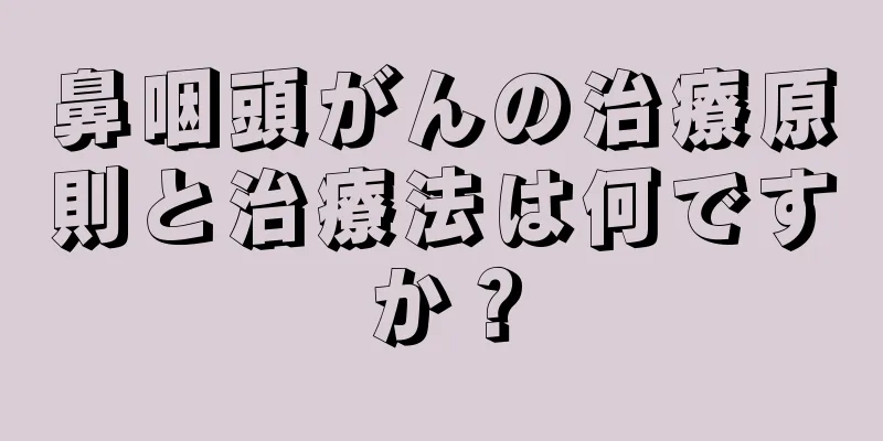 鼻咽頭がんの治療原則と治療法は何ですか？