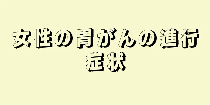 女性の胃がんの進行症状