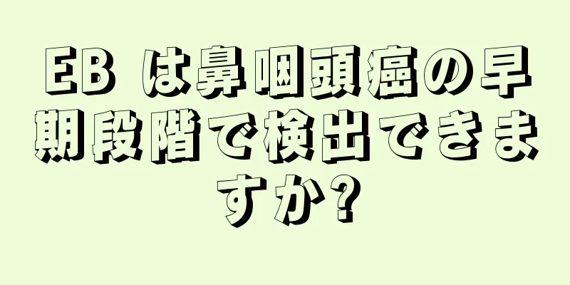 EB は鼻咽頭癌の早期段階で検出できますか?