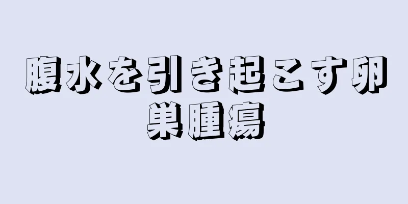 腹水を引き起こす卵巣腫瘍