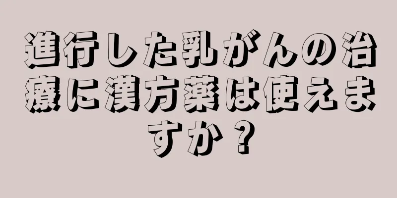 進行した乳がんの治療に漢方薬は使えますか？