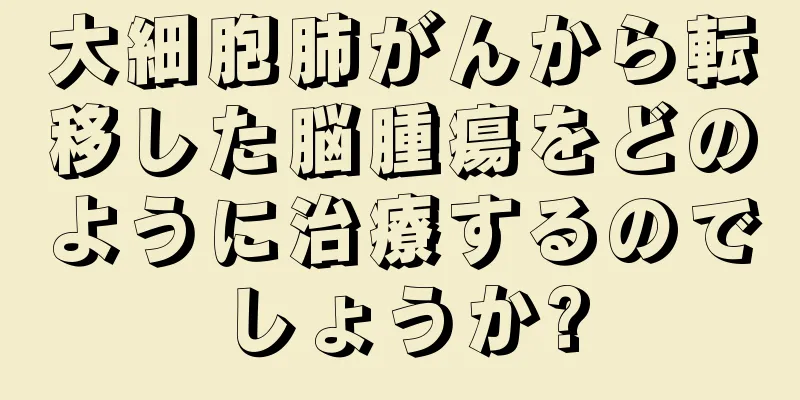大細胞肺がんから転移した脳腫瘍をどのように治療するのでしょうか?