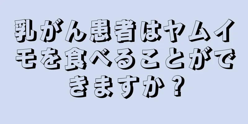 乳がん患者はヤムイモを食べることができますか？