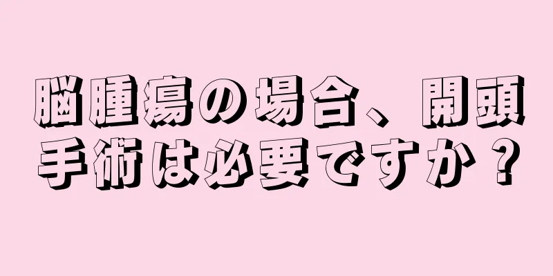 脳腫瘍の場合、開頭手術は必要ですか？
