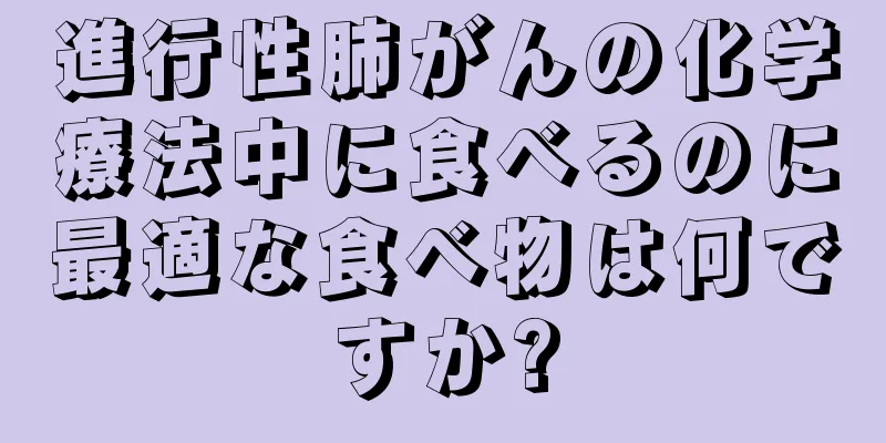進行性肺がんの化学療法中に食べるのに最適な食べ物は何ですか?