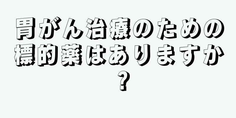 胃がん治療のための標的薬はありますか？