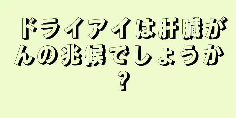ドライアイは肝臓がんの兆候でしょうか？